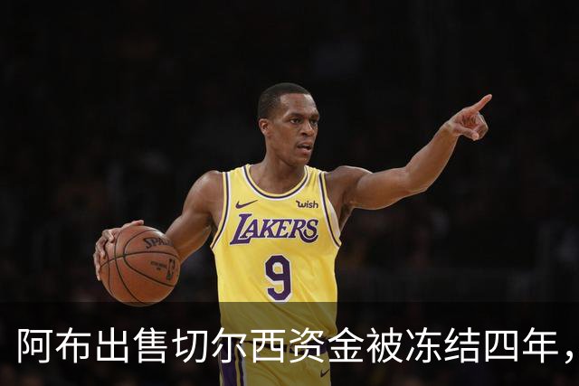 阿布出售切尔西资金被冻结四年，利息高达1.75亿英镑